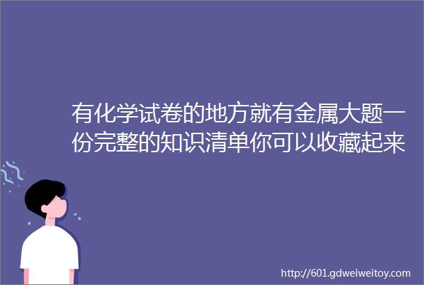 有化学试卷的地方就有金属大题一份完整的知识清单你可以收藏起来了背诵理解应用分数你做了哪一步